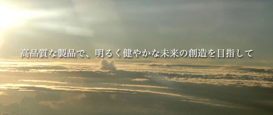 高品質な製品で、明るく健やかな未来の創造を目指して